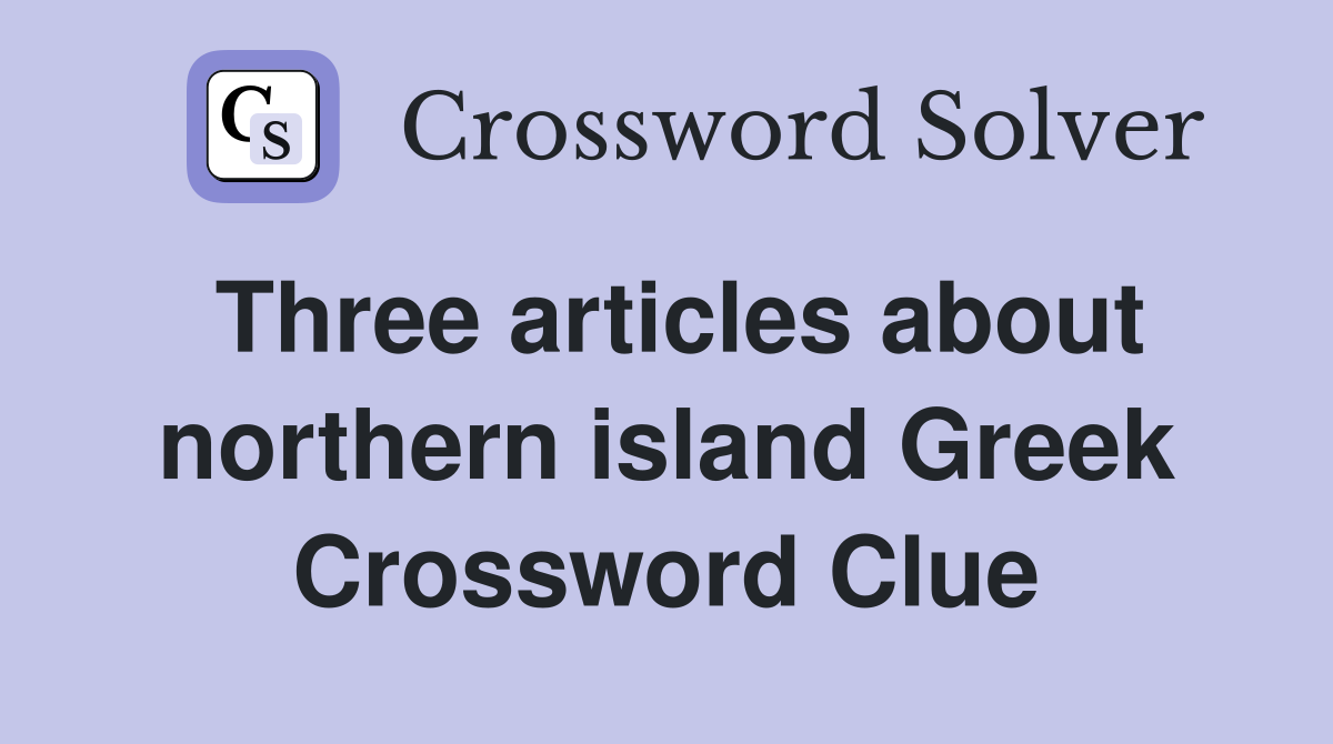 Three articles about northern island Greek Crossword Clue