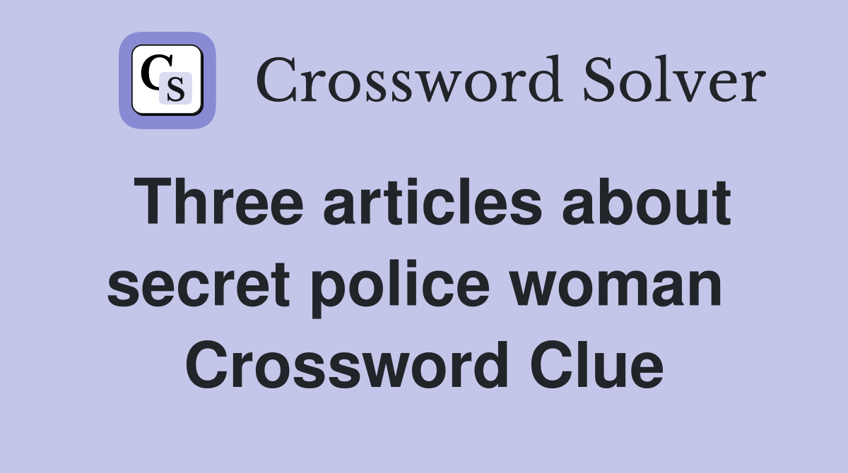 Three articles about secret police woman  Crossword Clue
