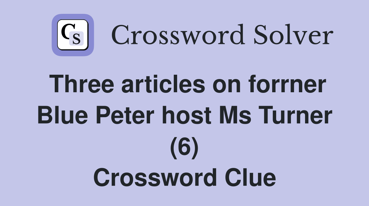 Three articles on forrner Blue Peter host Ms Turner (6) Crossword Clue