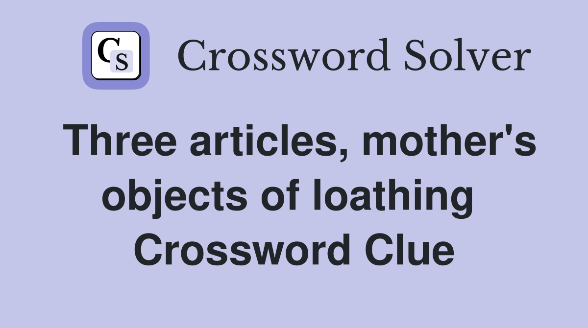 Three articles, mother's objects of loathing  Crossword Clue