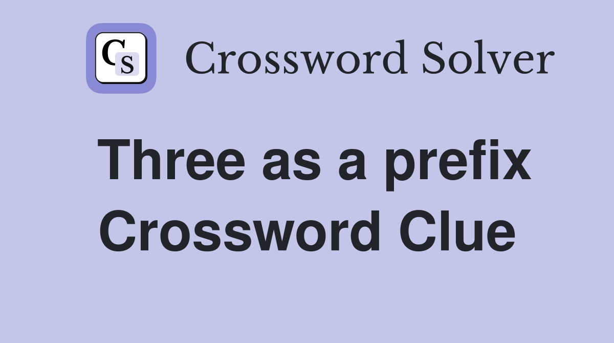 Three as a prefix Crossword Clue