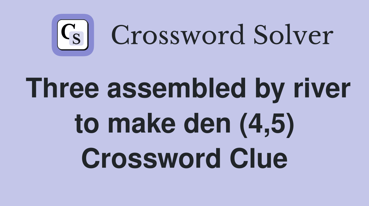 Three assembled by river to make den (4,5) Crossword Clue
