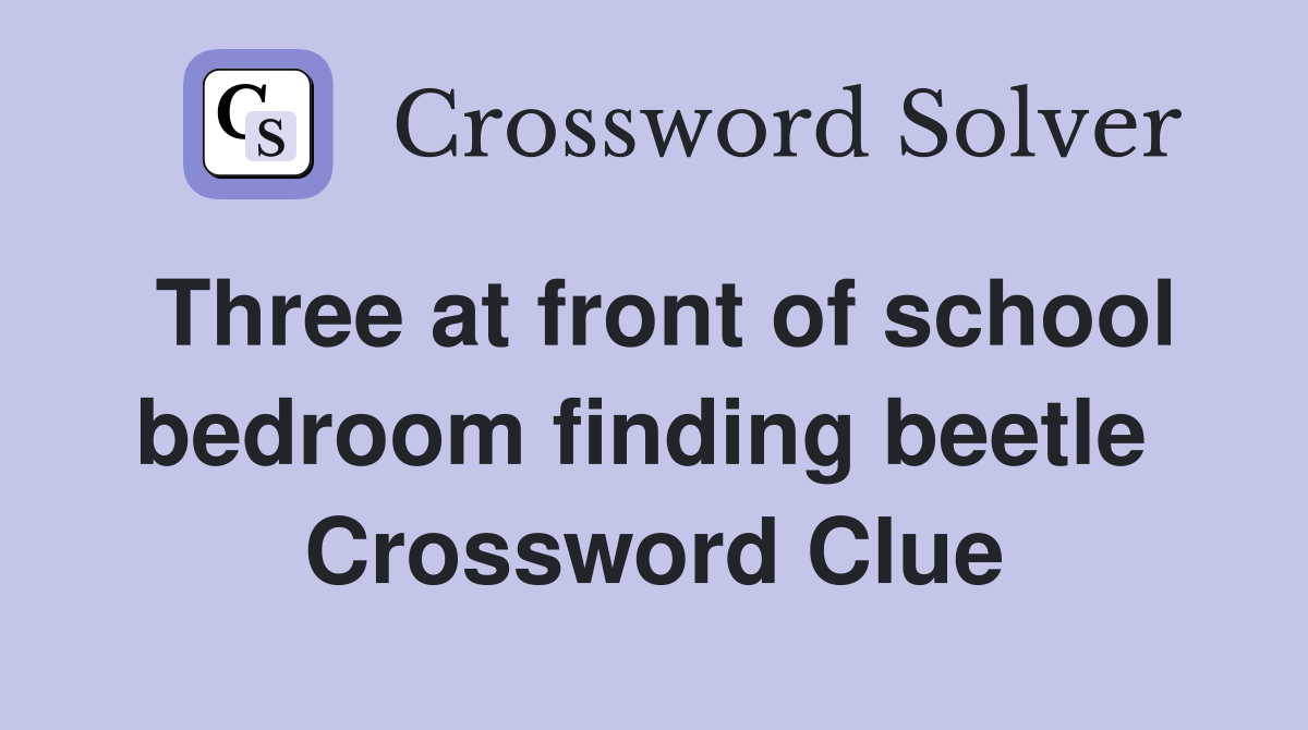Three at front of school bedroom finding beetle  Crossword Clue