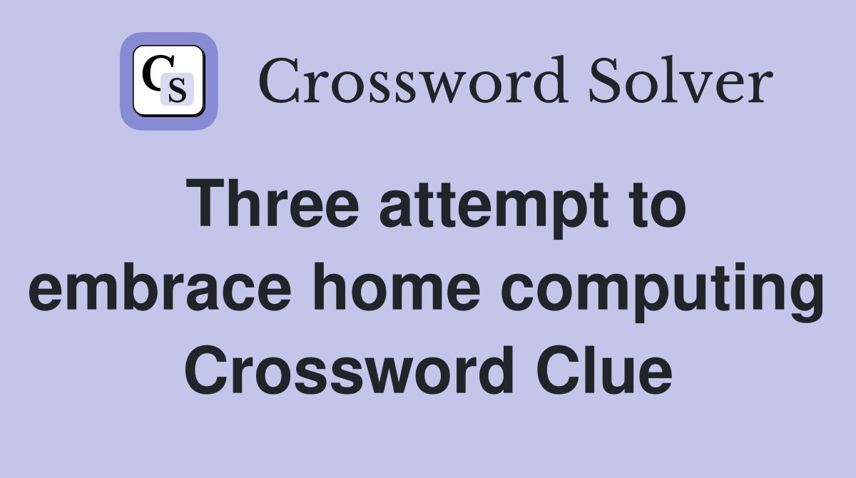 Three attempt to embrace home computing Crossword Clue