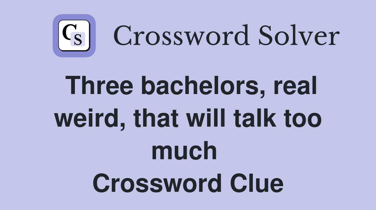 Three bachelors, real weird, that will talk too much  Crossword Clue