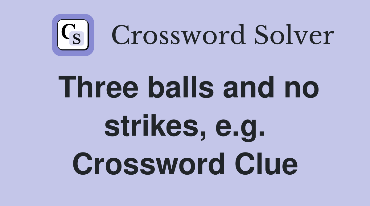 Three balls and no strikes, e.g. Crossword Clue