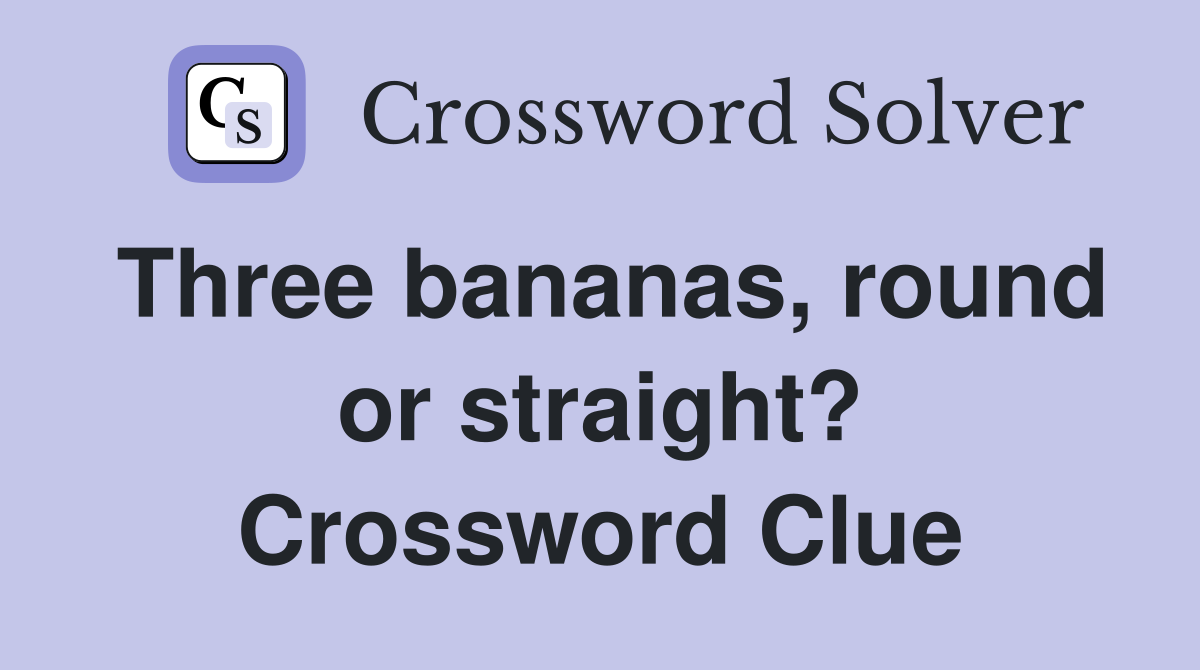 Three bananas, round or straight? Crossword Clue