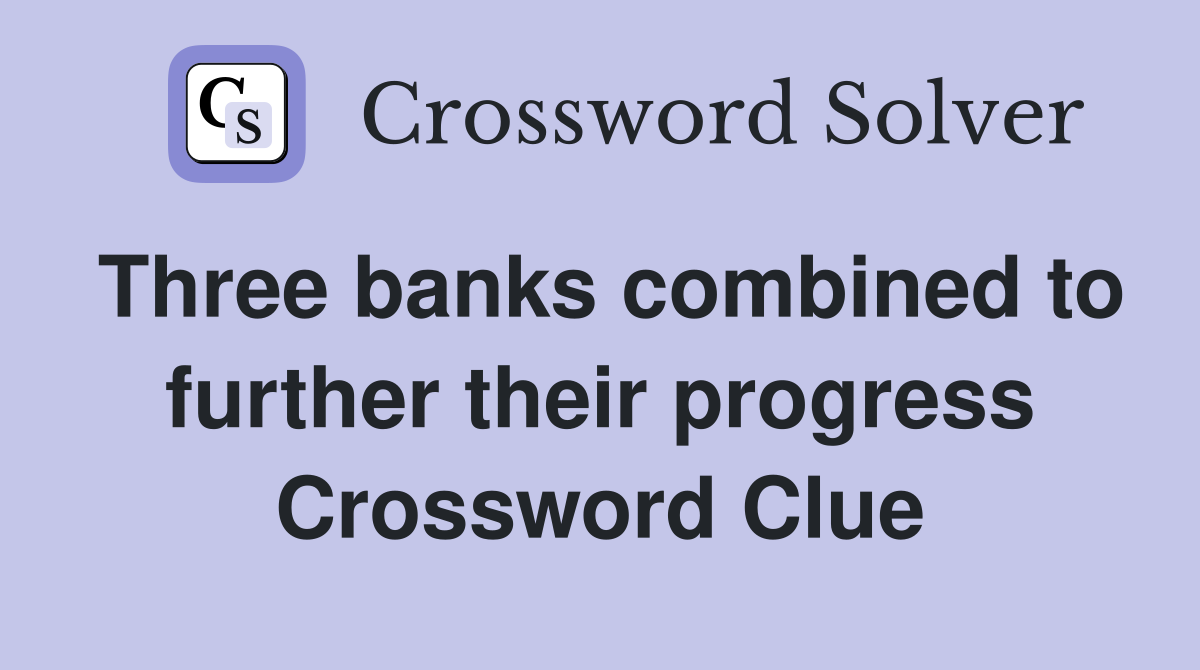 Three banks combined to further their progress Crossword Clue