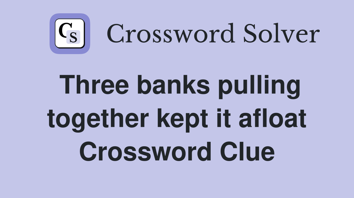 Three banks pulling together kept it afloat Crossword Clue