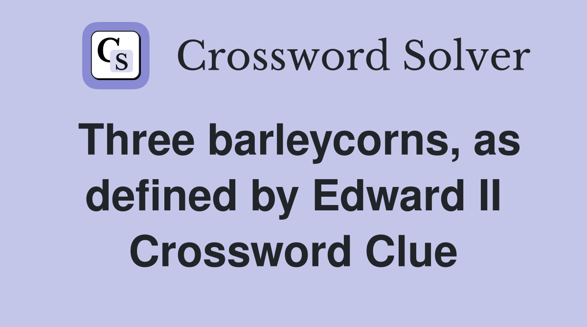 Three barleycorns, as defined by Edward II Crossword Clue