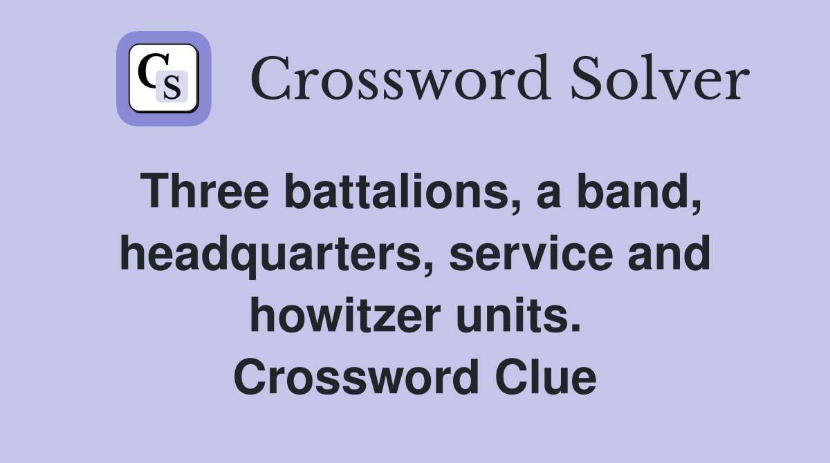Three battalions, a band, headquarters, service and howitzer units. Crossword Clue