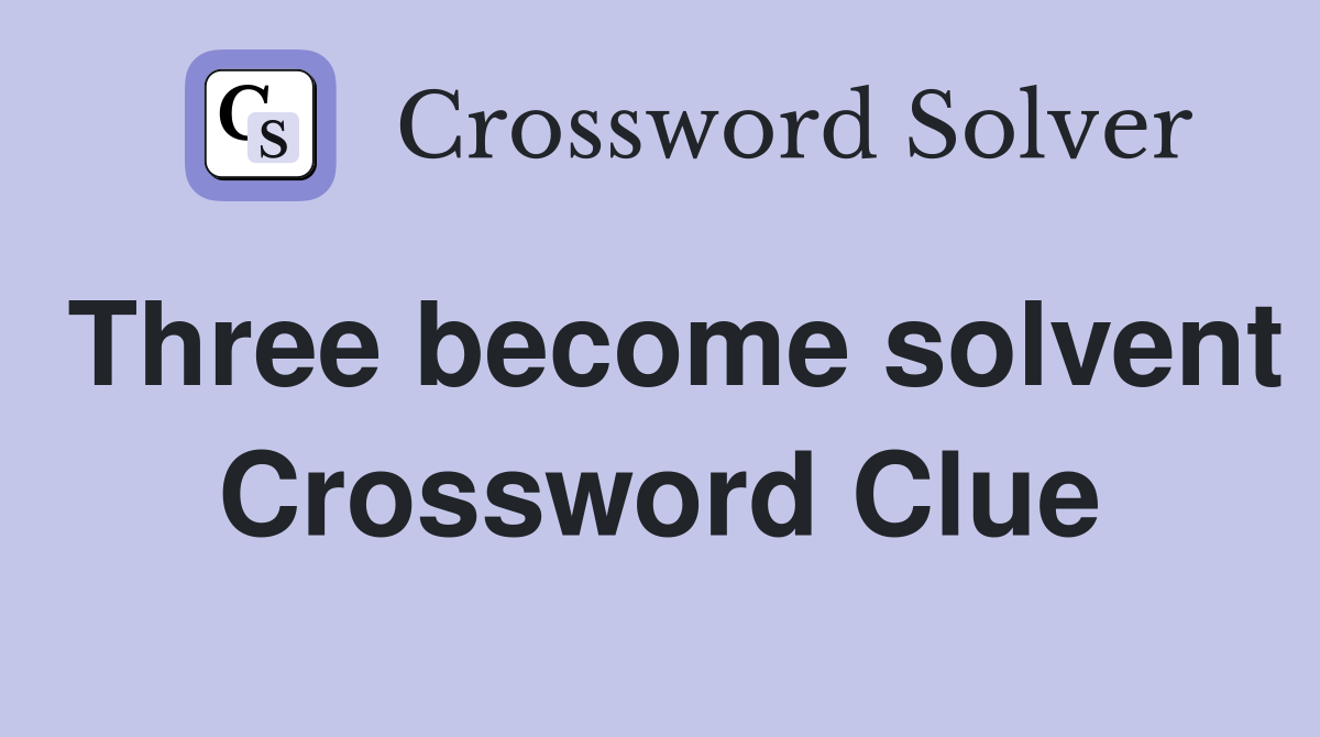Three become solvent Crossword Clue