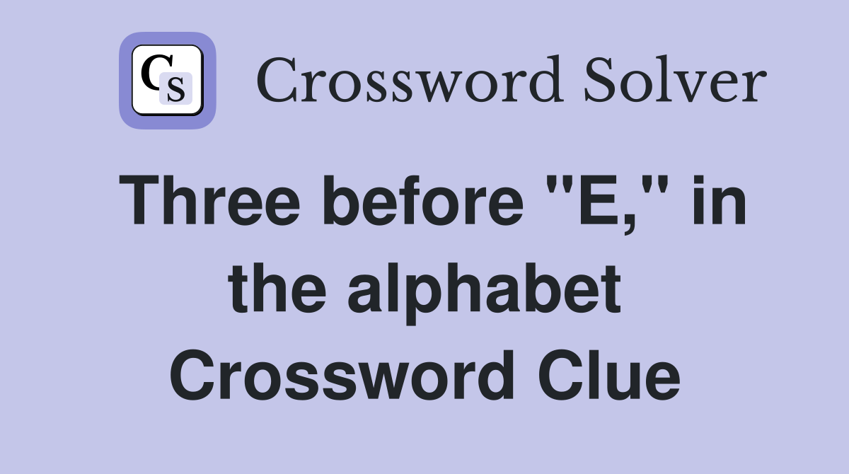 Three before "E," in the alphabet Crossword Clue
