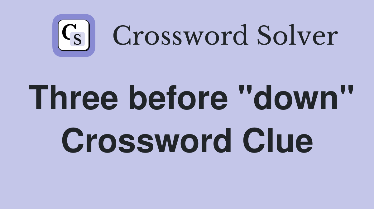 Three before "down" Crossword Clue