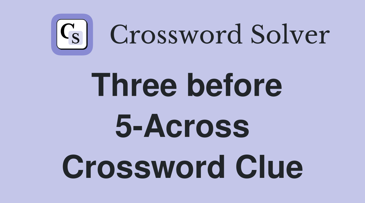 Three before 5-Across Crossword Clue
