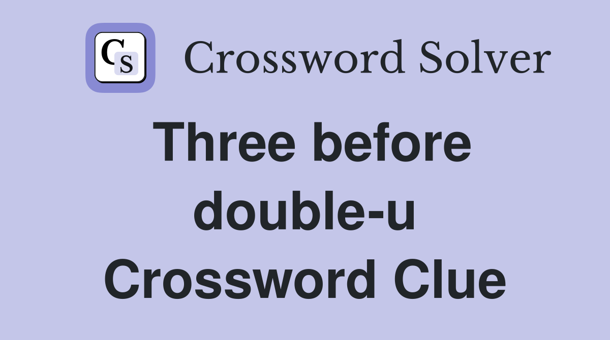 Three before double-u Crossword Clue
