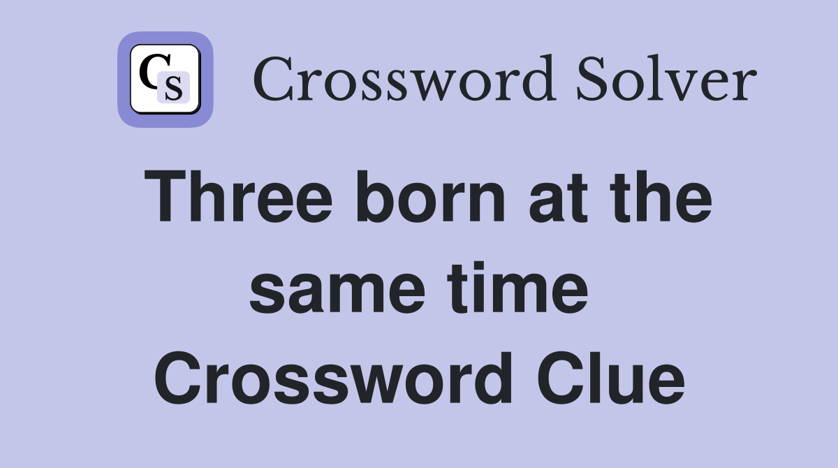 Three born at the same time Crossword Clue