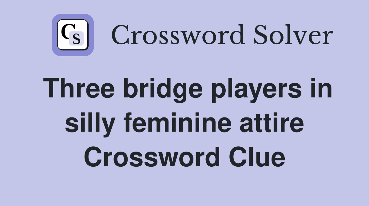 Three bridge players in silly feminine attire Crossword Clue
