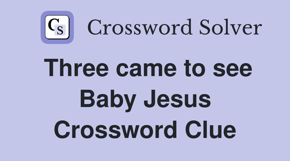 Three came to see Baby Jesus Crossword Clue