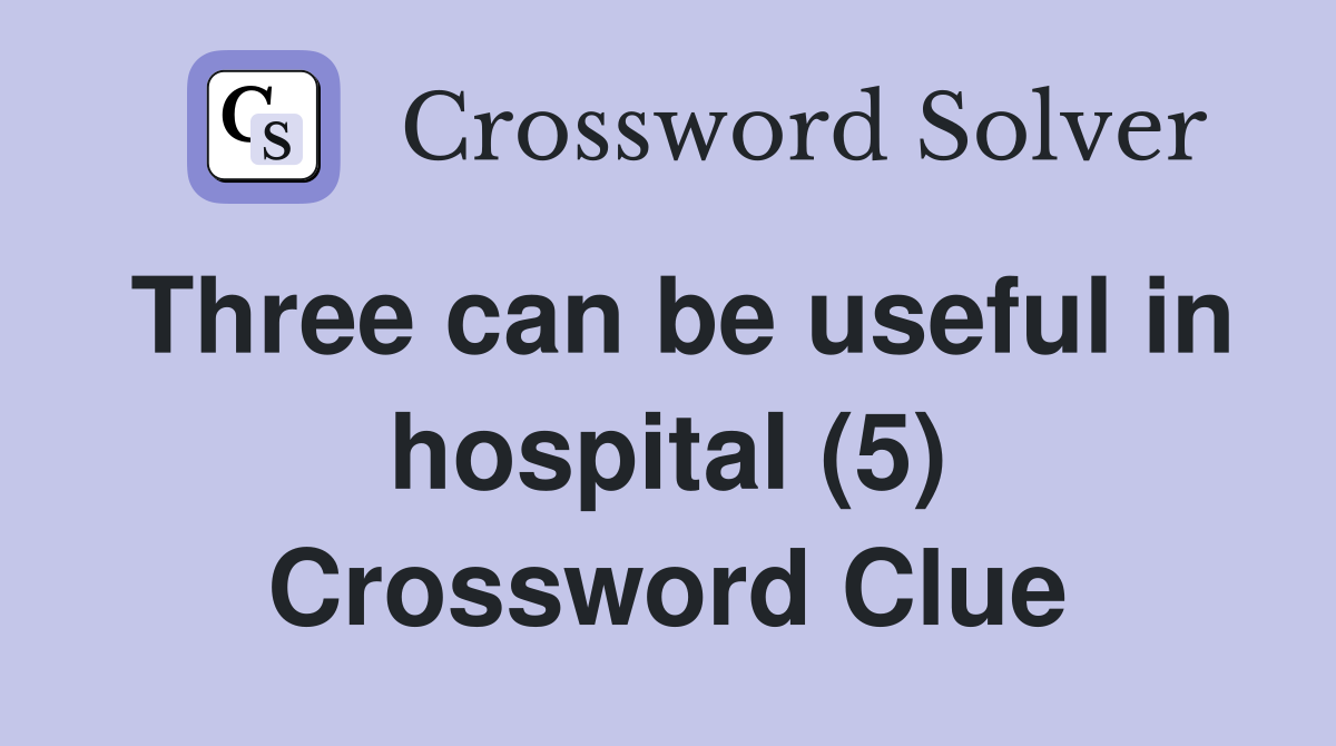 Three can be useful in hospital (5) Crossword Clue