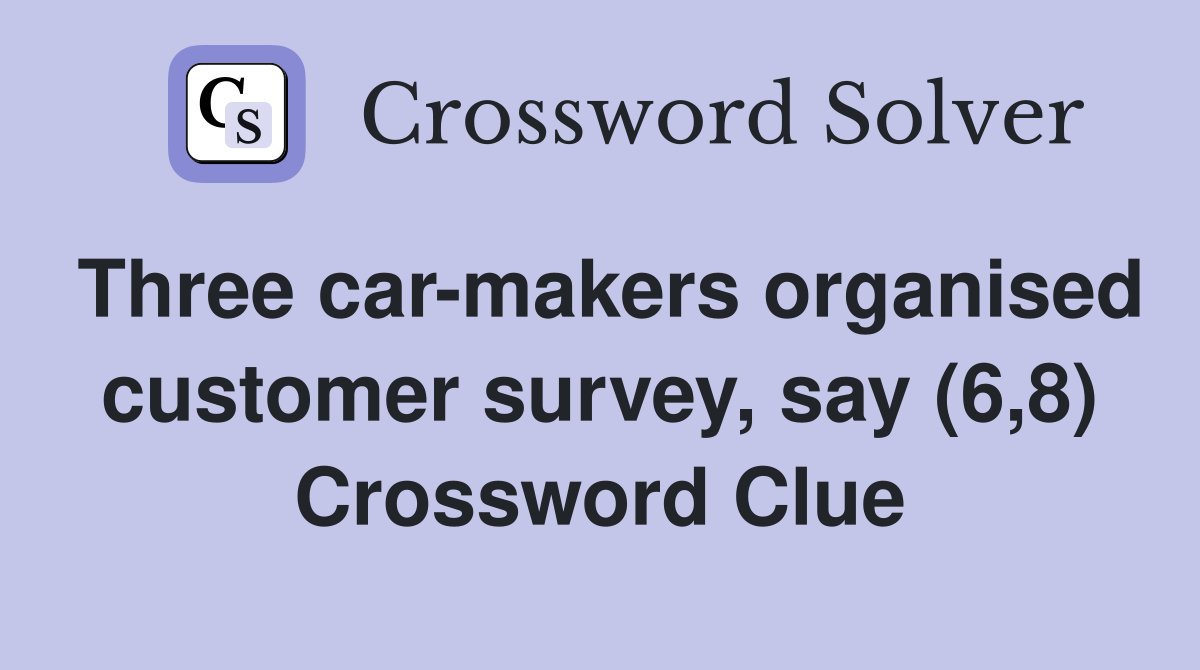 Three car-makers organised customer survey, say (6,8) Crossword Clue