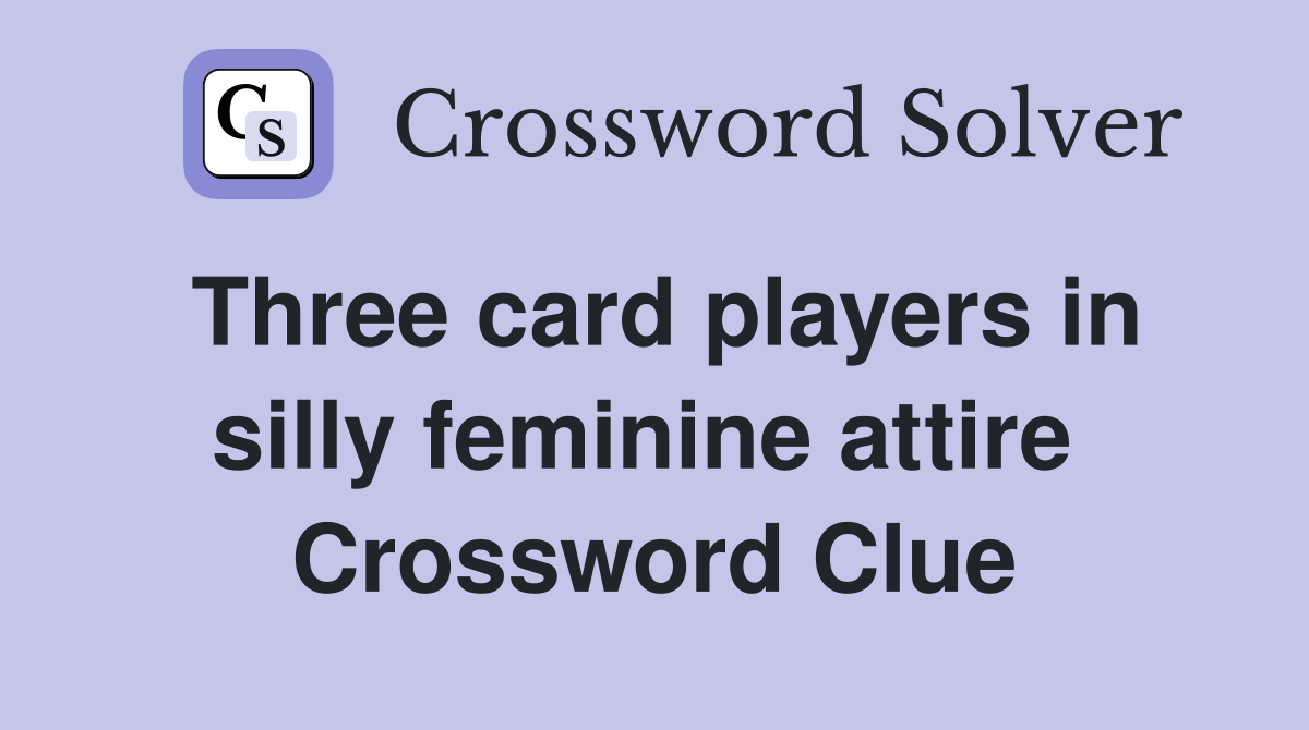 Three card players in silly feminine attire  Crossword Clue