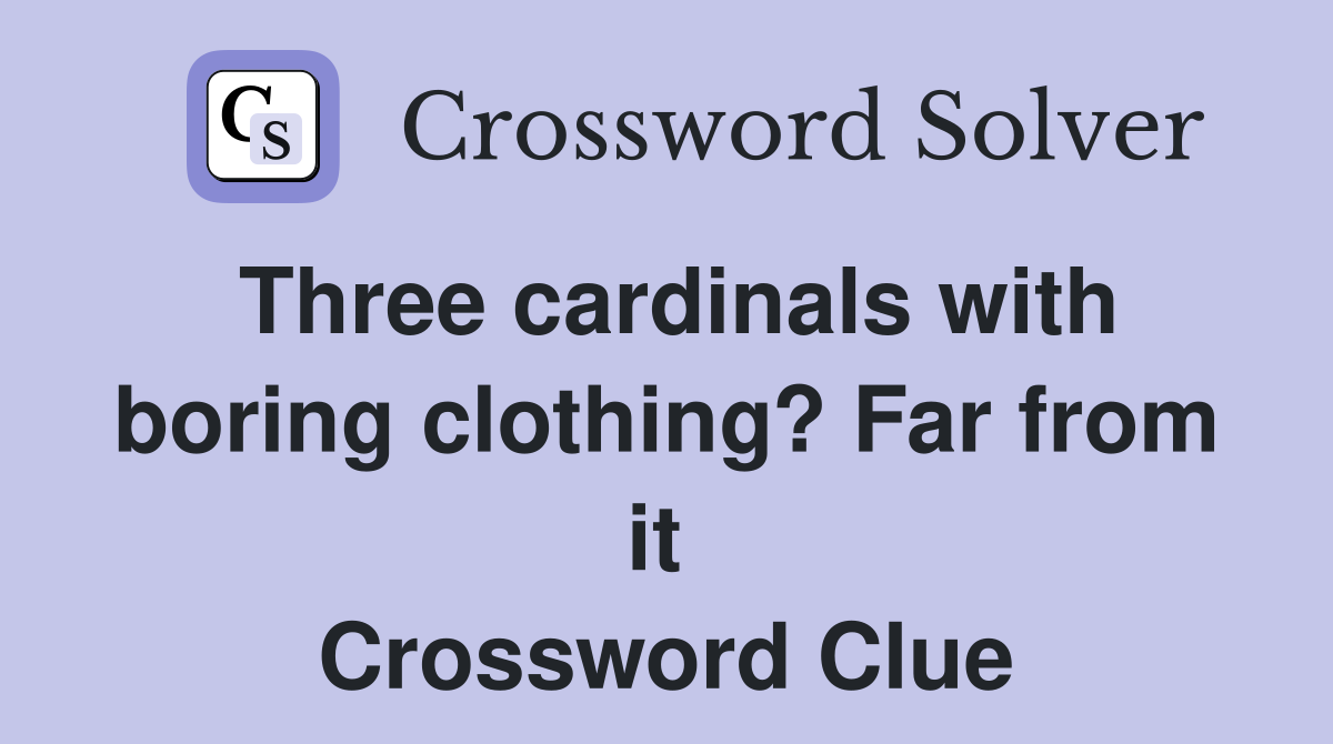 Three cardinals with boring clothing? Far from it  Crossword Clue