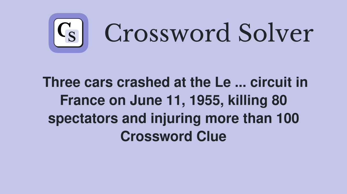 Three cars crashed at the Le ... circuit in France on June 11, 1955, killing 80 spectators and injuring more than 100 Crossword Clue