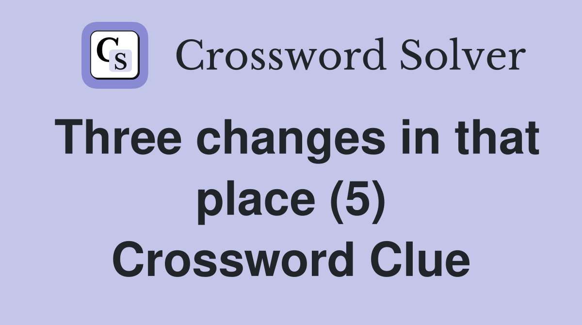 Three changes in that place (5) Crossword Clue