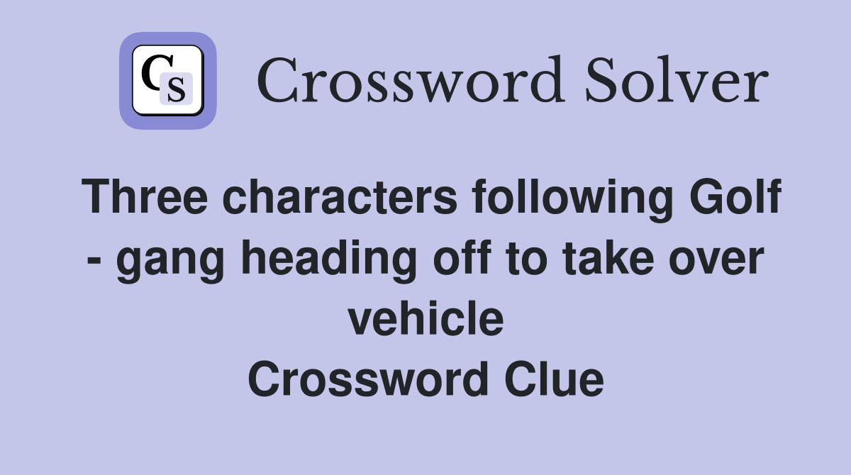 Three characters following Golf - gang heading off to take over vehicle Crossword Clue