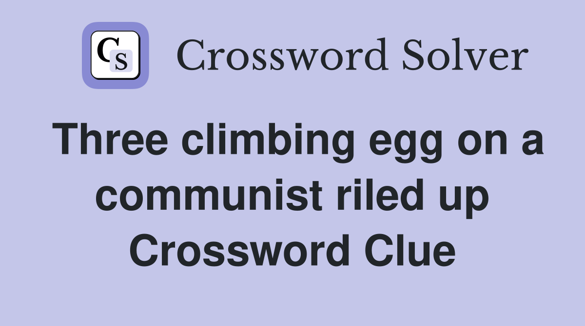 Three climbing egg on a communist riled up Crossword Clue