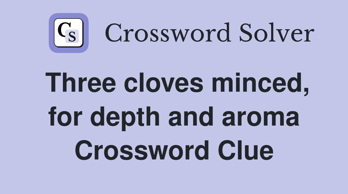 Three cloves minced, for depth and aroma Crossword Clue
