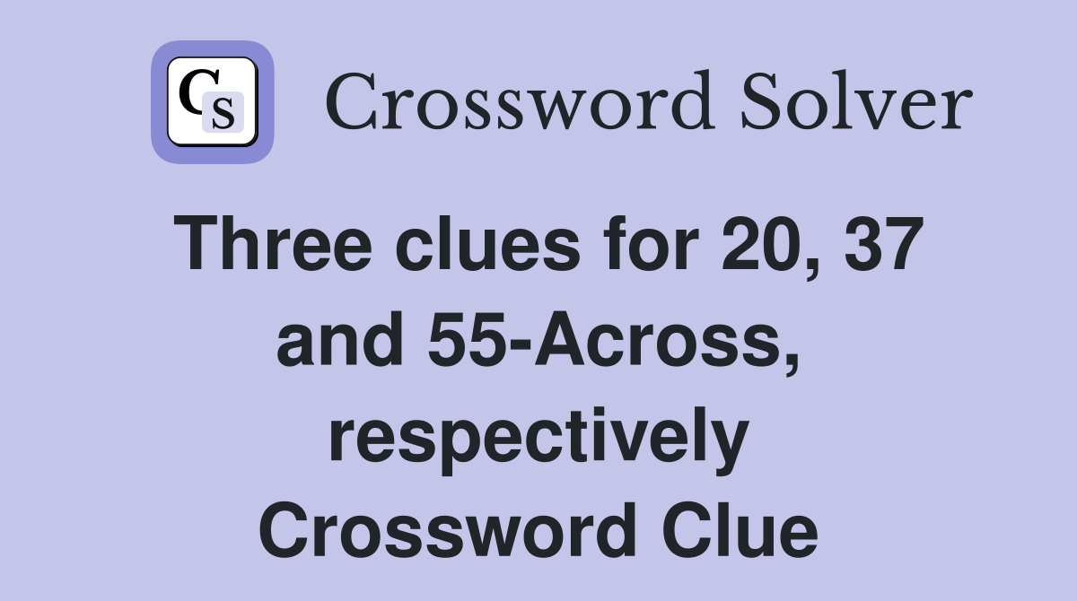 Three clues for 20, 37 and 55-Across, respectively Crossword Clue