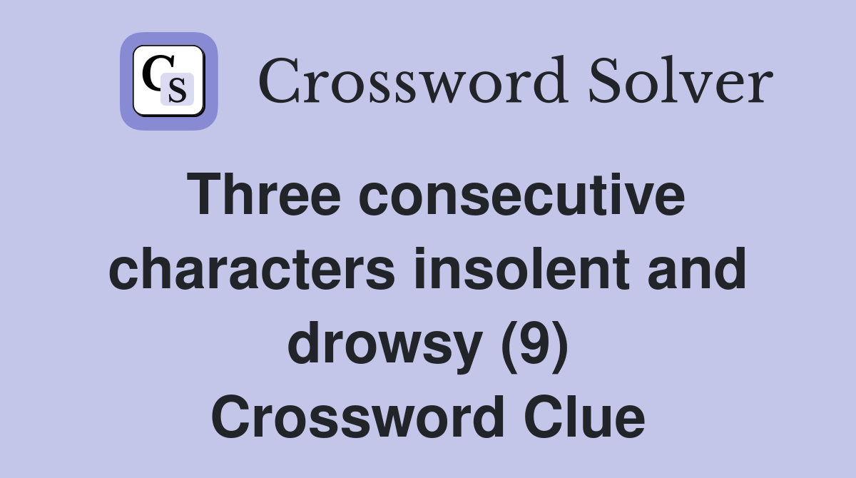 Three consecutive characters insolent and drowsy (9) Crossword Clue