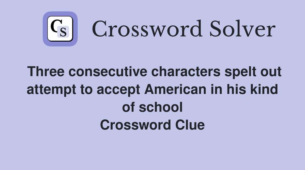 Three consecutive characters spelt out attempt to accept American in his kind of school Crossword Clue