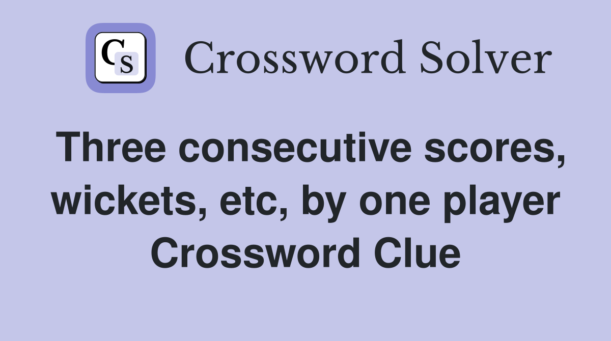 Three consecutive scores, wickets, etc, by one player Crossword Clue