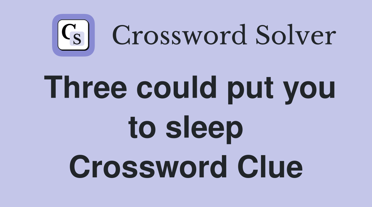 Three could put you to sleep Crossword Clue