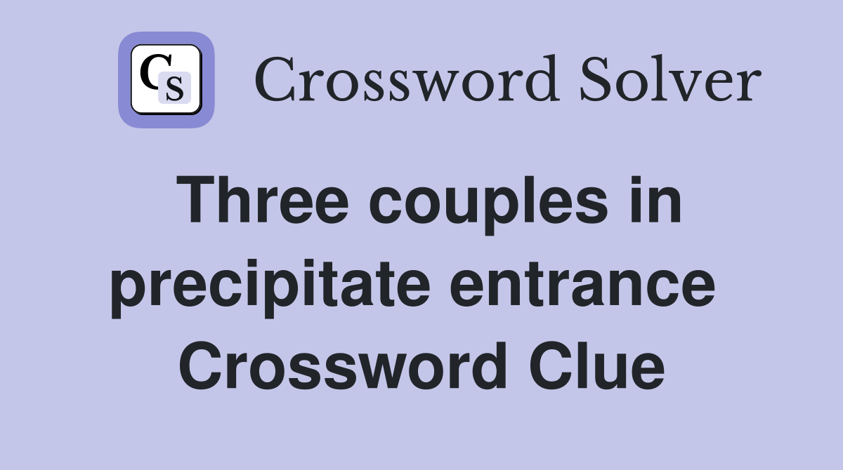 Three couples in precipitate entrance  Crossword Clue