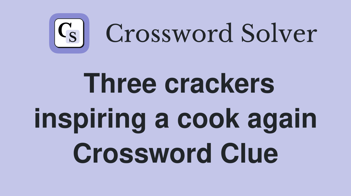 Three crackers inspiring a cook again Crossword Clue