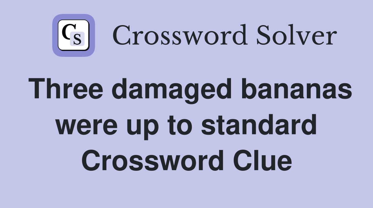 Three damaged bananas were up to standard Crossword Clue