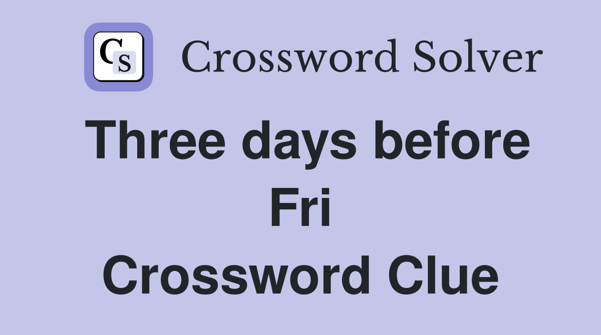 Three days before Fri Crossword Clue