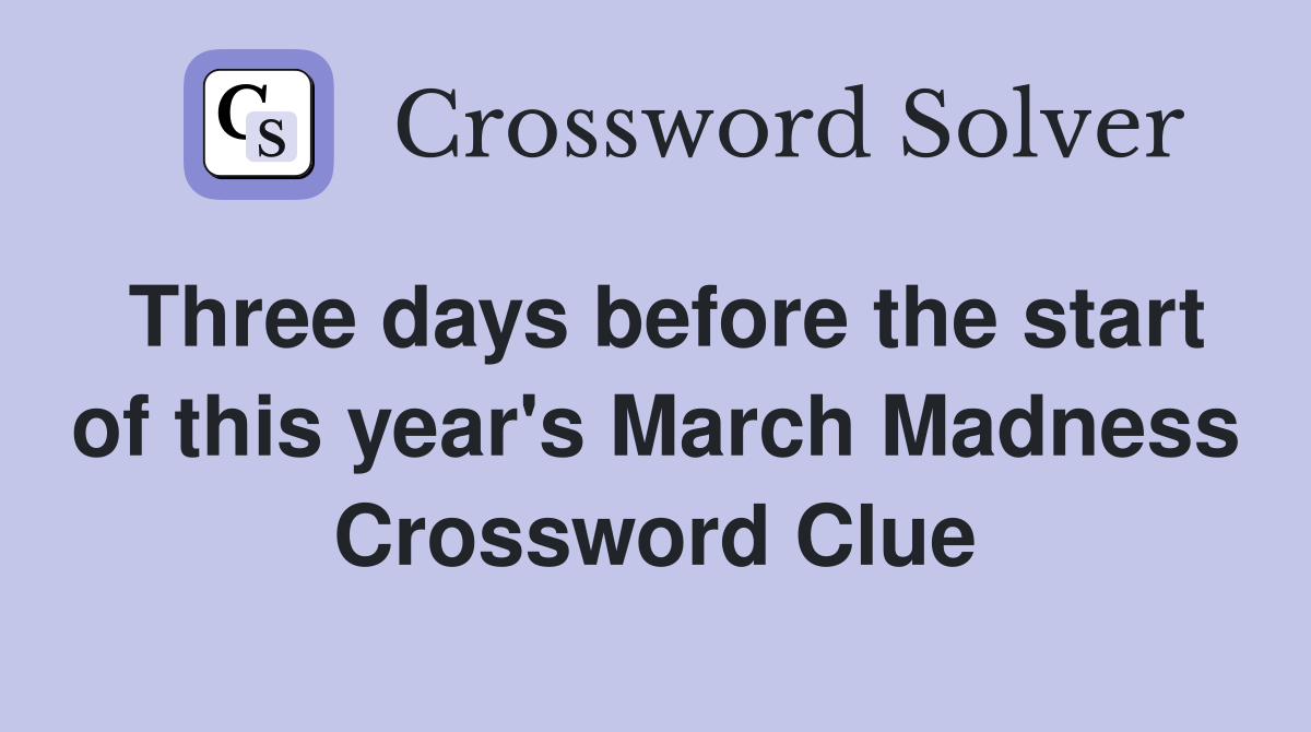 Three days before the start of this year's March Madness Crossword Clue