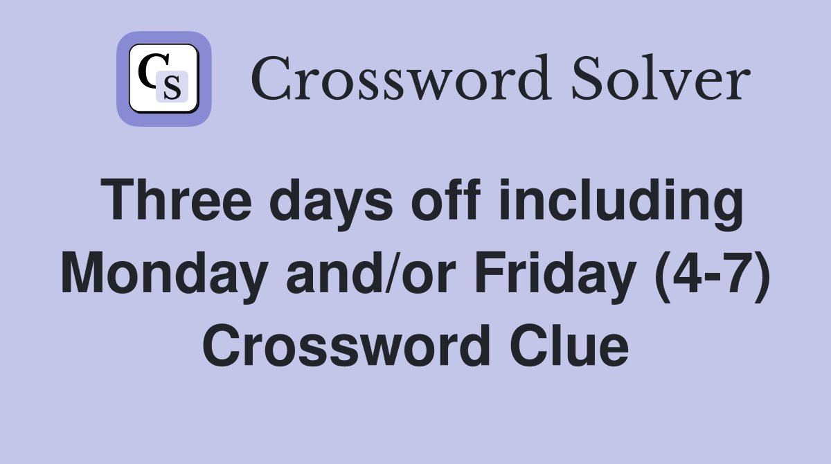 Three days off including Monday and/or Friday (4-7) Crossword Clue