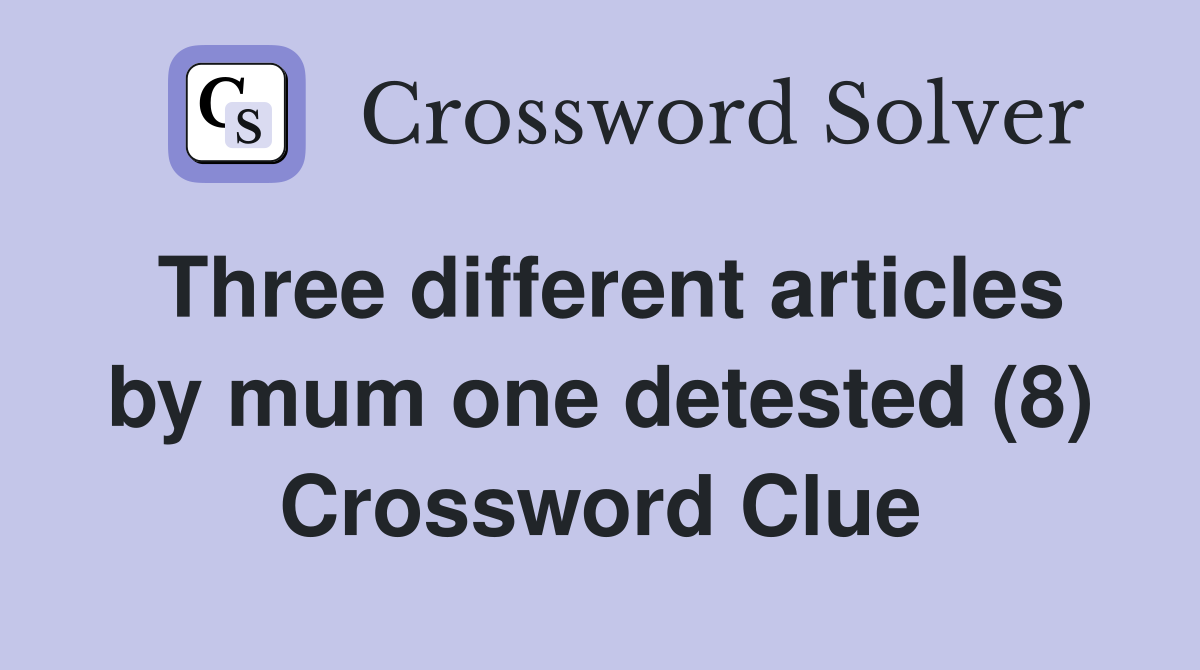 Three different articles by mum one detested (8) Crossword Clue