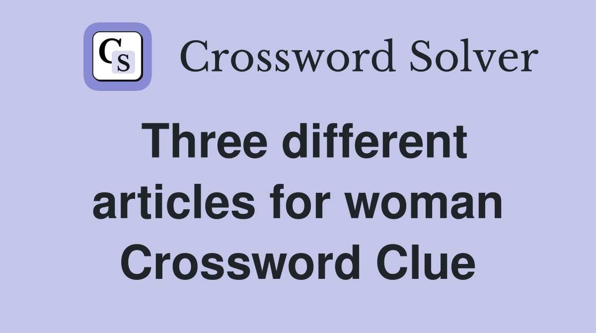 Three different articles for woman Crossword Clue