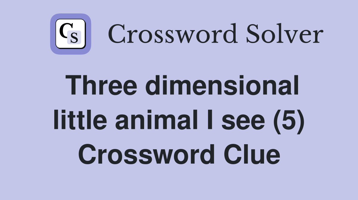 Three dimensional little animal I see (5) Crossword Clue
