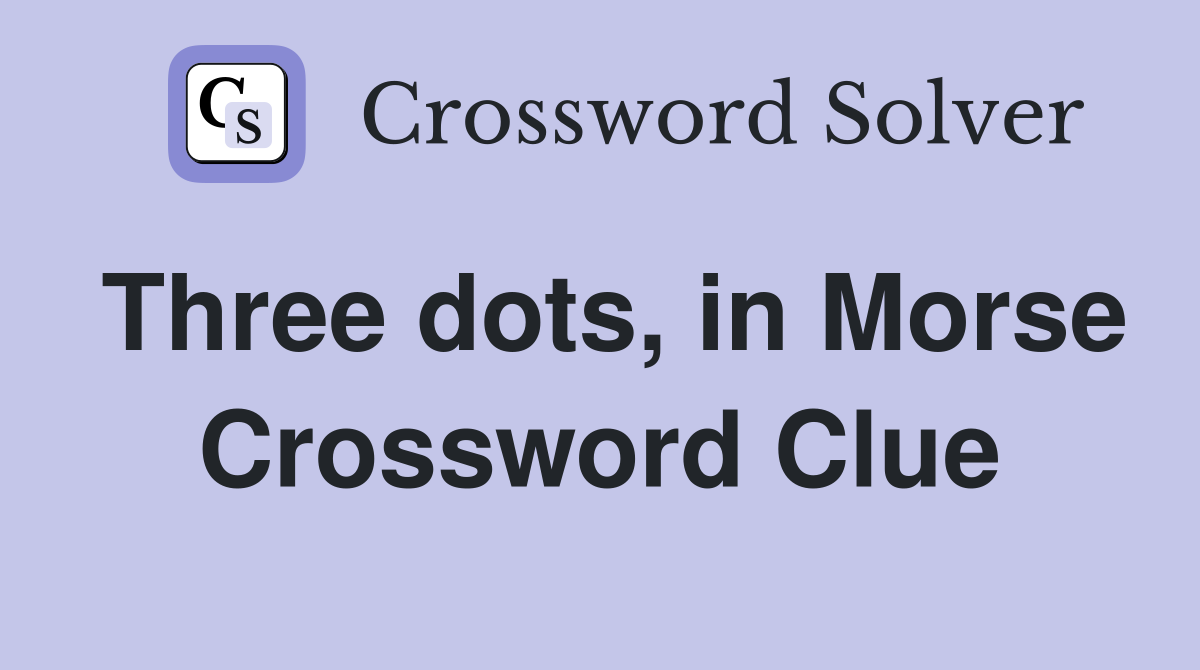 Three dots, in Morse Crossword Clue