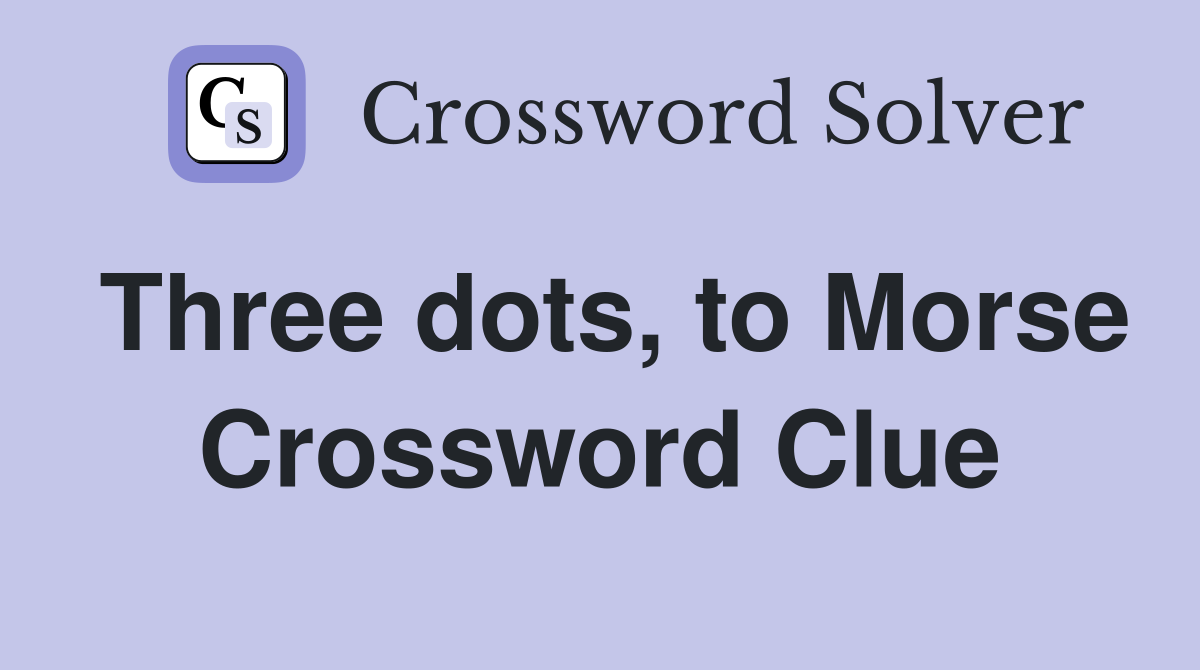 Three dots, to Morse Crossword Clue