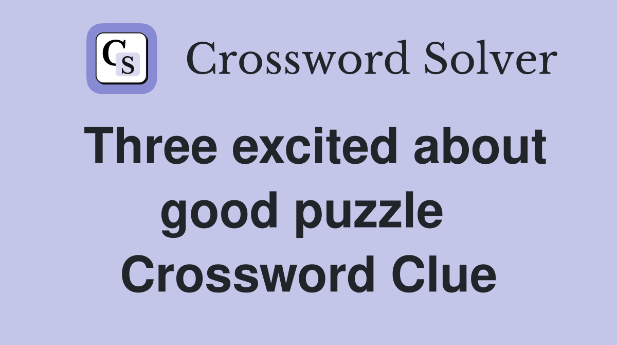 Three excited about good puzzle  Crossword Clue