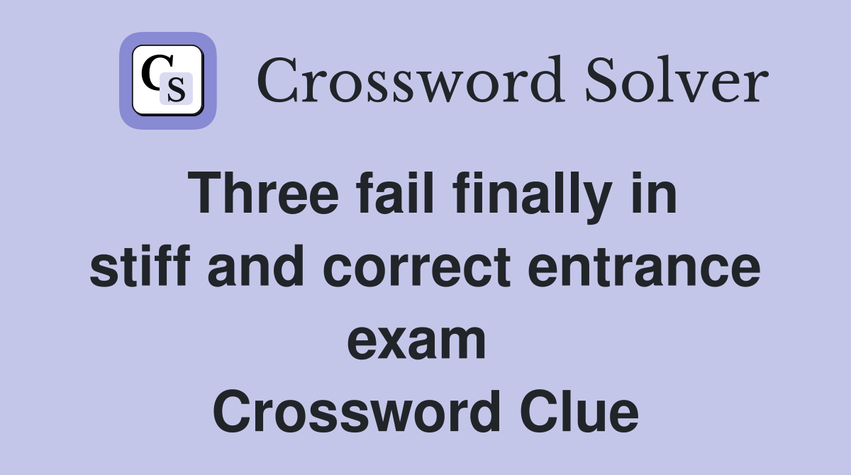 Three fail finally in stiff and correct entrance exam  Crossword Clue